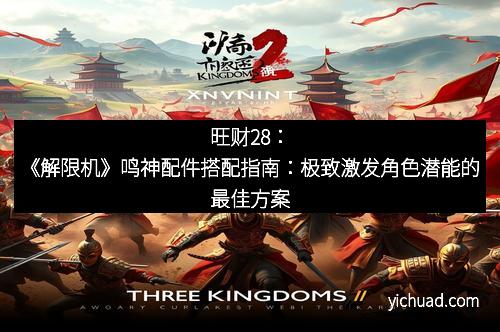 旺财28：《解限机》鸣神配件搭配指南：极致激发角色潜能的最佳方案