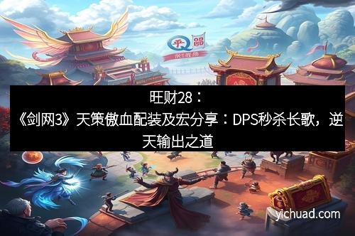 旺财28：《剑网3》天策傲血配装及宏分享：DPS秒杀长歌，逆天输出之道