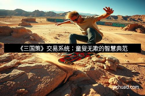 《三国策》交易系统：童叟无欺的智慧典范